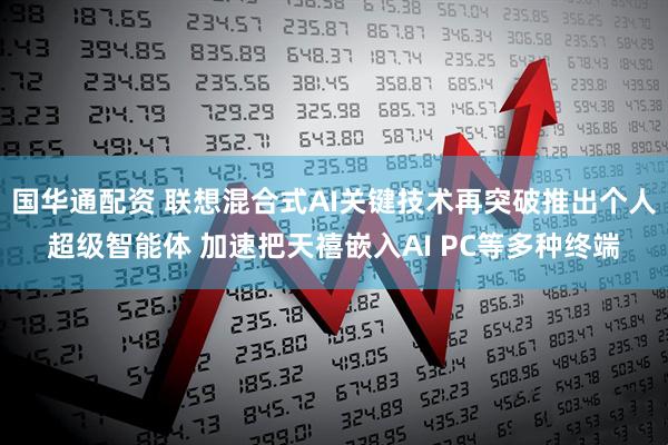 国华通配资 联想混合式AI关键技术再突破推出个人超级智能体 加速把天禧嵌入AI PC等多种终端