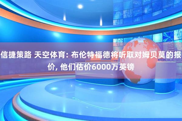 信捷策路 天空体育: 布伦特福德将听取对姆贝莫的报价, 他们估价6000万英镑