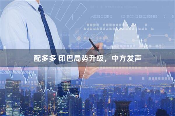 配多多 印巴局势升级，中方发声