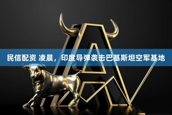民信配资 凌晨，印度导弹袭击巴基斯坦空军基地