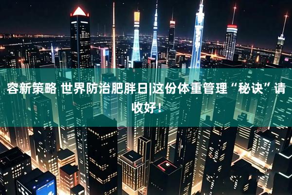 容新策略 世界防治肥胖日|这份体重管理“秘诀”请收好！