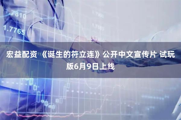 宏益配资 《诞生的符立连》公开中文宣传片 试玩版6月9日上线