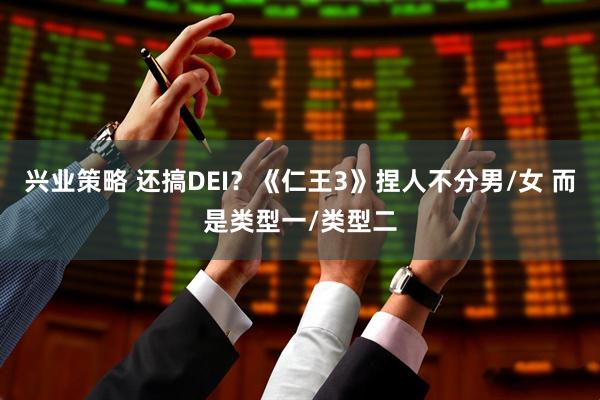 兴业策略 还搞DEI？《仁王3》捏人不分男/女 而是类型一/类型二