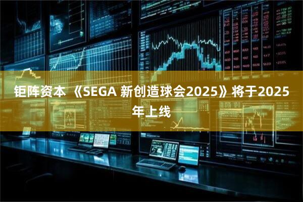钜阵资本 《SEGA 新创造球会2025》将于2025年上线