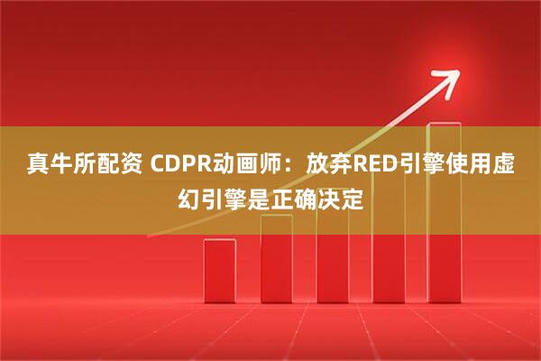 真牛所配资 CDPR动画师：放弃RED引擎使用虚幻引擎是正确决定