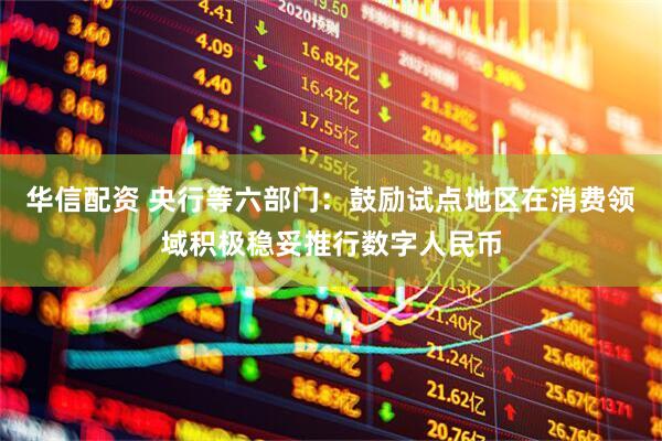 华信配资 央行等六部门：鼓励试点地区在消费领域积极稳妥推行数字人民币