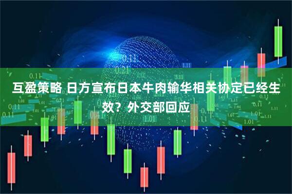 互盈策略 日方宣布日本牛肉输华相关协定已经生效？外交部回应