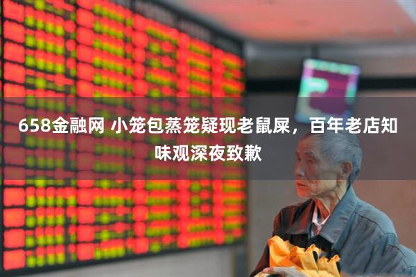 658金融网 小笼包蒸笼疑现老鼠屎，百年老店知味观深夜致歉