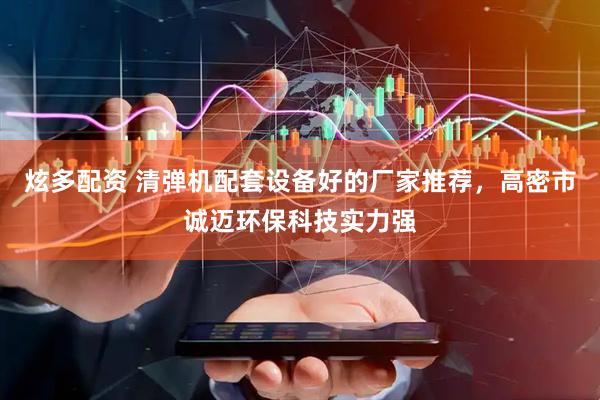 炫多配资 清弹机配套设备好的厂家推荐，高密市诚迈环保科技实力强