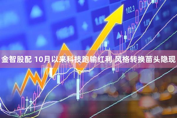 金智股配 10月以来科技跑输红利 风格转换苗头隐现