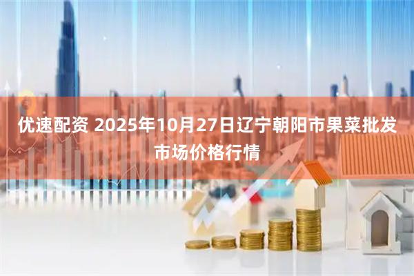 优速配资 2025年10月27日辽宁朝阳市果菜批发市场价格行情