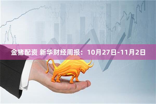 金猪配资 新华财经周报：10月27日-11月2日