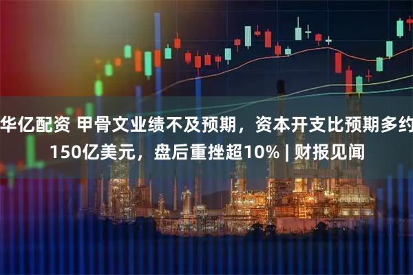 华亿配资 甲骨文业绩不及预期,资本开支比预期多约150亿美元,盘后重挫超10% | 财报见闻