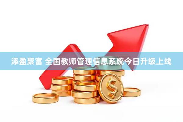 添盈聚富 全国教师管理信息系统今日升级上线