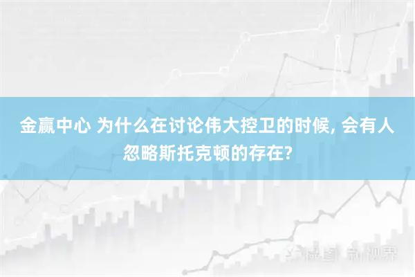金赢中心 为什么在讨论伟大控卫的时候, 会有人忽略斯托克顿的存在?