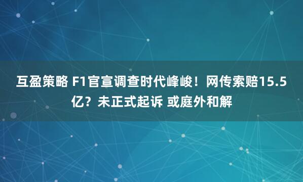 互盈策略 F1官宣调查时代峰峻！网传索赔15.5亿？未正式起诉 或庭外和解